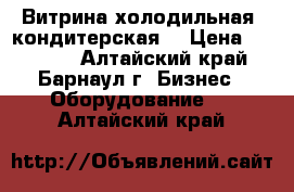 Витрина холодильная /кондитерская  › Цена ­ 24 000 - Алтайский край, Барнаул г. Бизнес » Оборудование   . Алтайский край